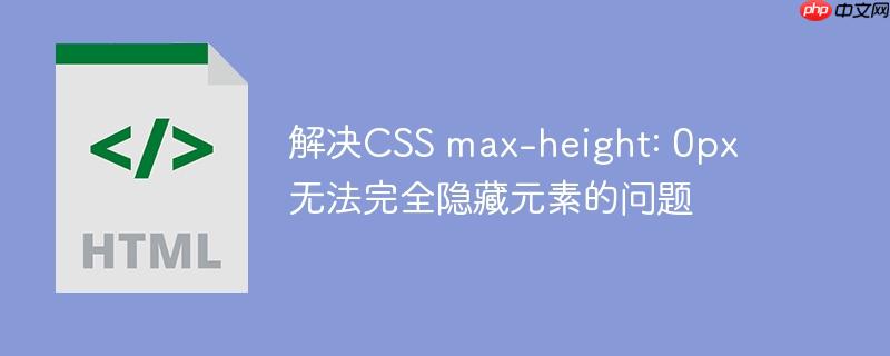 解决css max-height: 0px 无法完全隐藏元素的问题