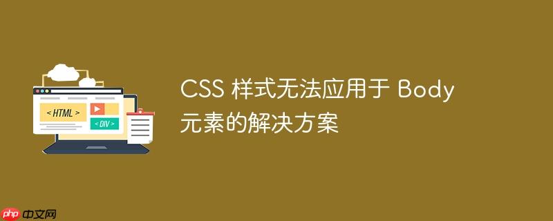 CSS 样式无法应用于 Body 元素的解决方案