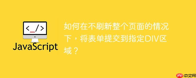 如何在不刷新整个页面的情况下，将表单提交到指定DIV区域？-小浪学习网