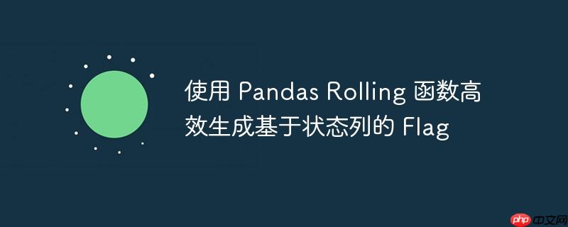 使用 pandas rolling 函数高效生成基于状态列的 flag