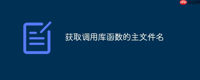 获取调用库函数的主文件名