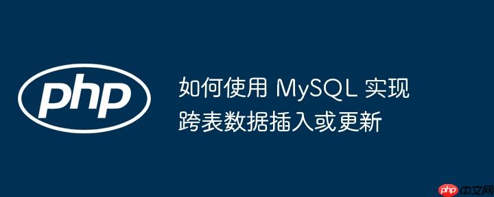 如何使用 mysql 实现跨表数据插入或更新