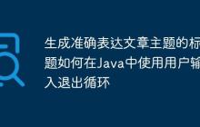 生成準確表達文章主題的標題如何在Java中使用用戶輸入退出循環(huán)