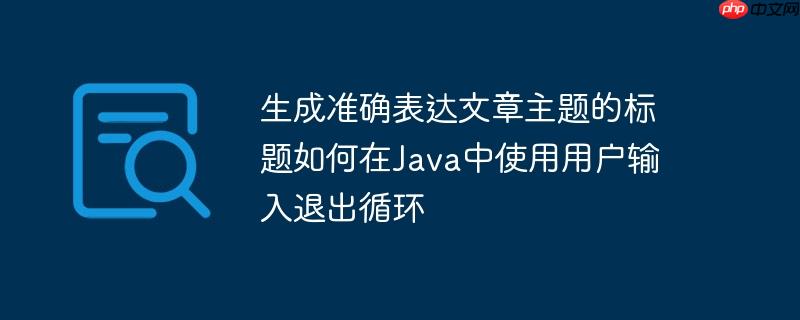 生成准确表达文章主题的标题如何在Java中使用用户输入退出循环-小浪学习网