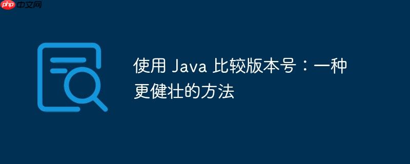使用 Java 比较版本号：一种更健壮的方法-小浪学习网