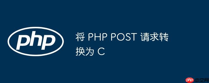 将 php post 请求转换为 c