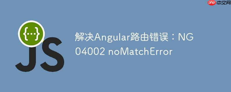 解决angular路由错误:ng04002 nomatcherror
