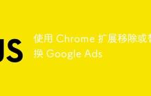 使用 Chrome 扩展移除或替换 Google Ads