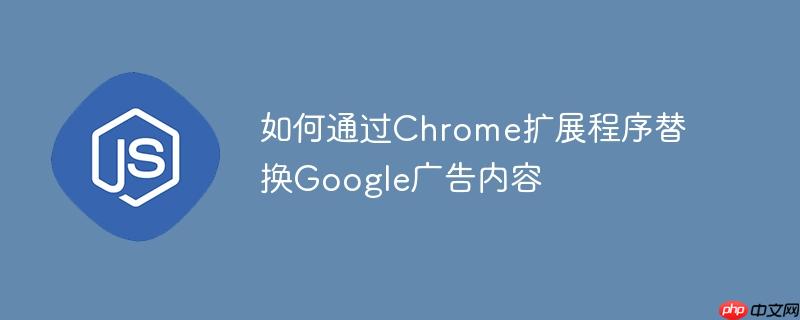 如何通过Chrome扩展程序替换Google广告内容
