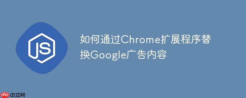 如何通过Chrome扩展程序替换Google广告内容