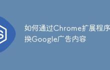 如何通过Chrome扩展程序替换Google广告内容