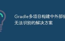 Gradle多項(xiàng)目構(gòu)建中外部依賴無法識(shí)別的解決方案