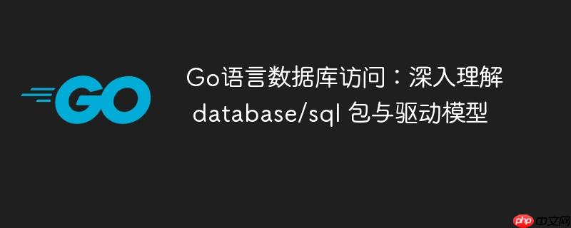 Go语言数据库访问：深入理解 database/sql 包与驱动模型-小浪学习网