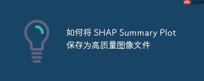 如何将 SHAP Summary Plot 保存为高质量图像文件-小浪学习网