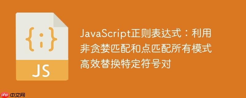 JavaScript正则表达式：利用非贪婪匹配和点匹配所有模式高效替换特定符号对-小浪学习网
