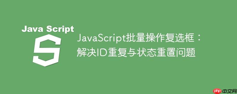 JavaScript批量操作复选框：解决ID重复与状态重置问题-小浪学习网