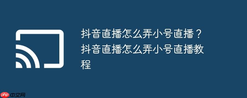 抖音直播怎么弄小号直播？抖音直播怎么弄小号直播教程