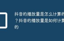 抖音的播放量是怎么计算的?抖音的播放量是如何计算的