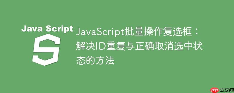 JavaScript批量操作复选框：解决ID重复与正确取消选中状态的方法

