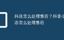 抖店怎么处理售后?抖音小店怎么处理售后