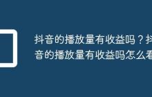 抖音的播放量有收益吗?抖音的播放量有收益吗怎么看