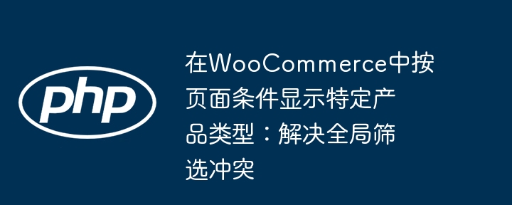 在WooCommerce中按頁面條件顯示特定產(chǎn)品類型:解決全局篩選沖突