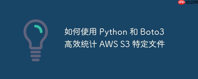 如何使用 Python 和 Boto3 高效统计 AWS S3 特定文件-小浪学习网