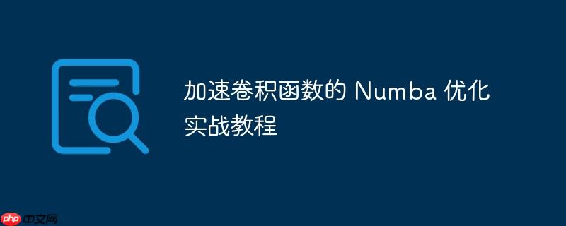 加速卷积函数的 Numba 优化实战教程-小浪学习网