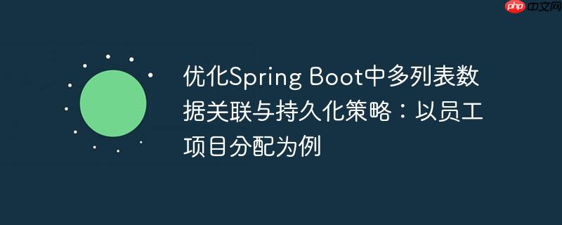 优化Spring Boot中多列表数据关联与持久化策略：以员工项目分配为例-小浪学习网
