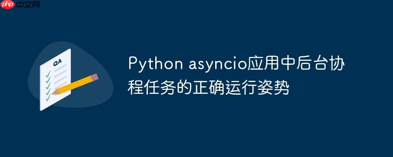Python asyncio应用中后台协程任务的正确运行姿势