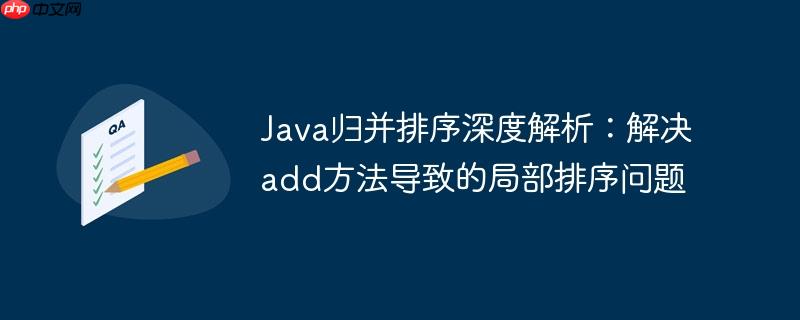 Java归并排序深度解析：解决add方法导致的局部排序问题-小浪学习网