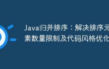 Java歸并排序：解決排序元素?cái)?shù)量限制及代碼風(fēng)格優(yōu)化
