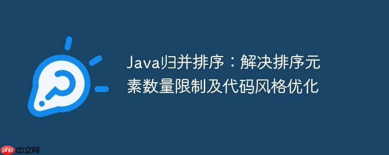 java归并排序:解决排序元素数量限制及代码风格优化