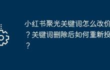 小红书聚光关键词怎么改价格？关键词删除后如何重新投放？