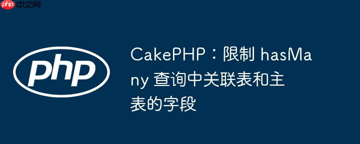 cakephp：限制 hasmany 查询中关联表和主表的字段