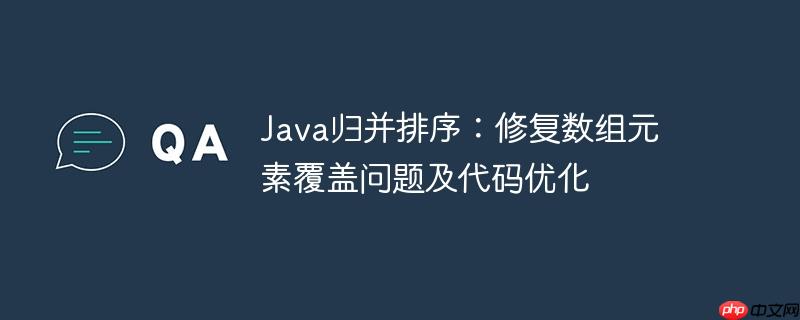 Java归并排序：修复数组元素覆盖问题及代码优化-小浪学习网
