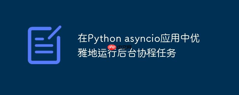 在Python asyncio应用中优雅地运行后台协程任务