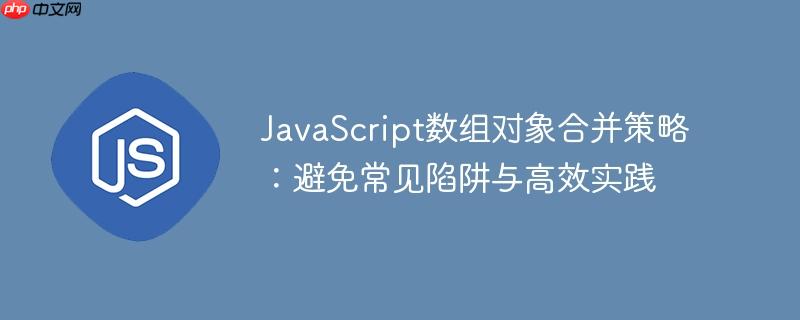 JavaScript数组对象合并策略：避免常见陷阱与高效实践