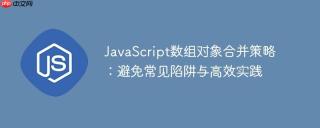 JavaScript数组对象合并策略：避免常见陷阱与高效实践