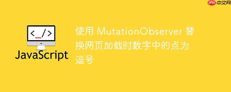 使用 MutationObserver 替换网页加载时数字中的点为逗号-小浪学习网