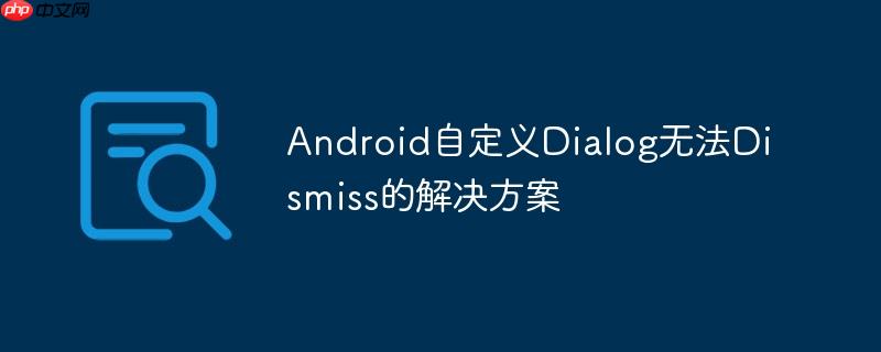 Android自定义Dialog无法Dismiss的解决方案-小浪学习网
