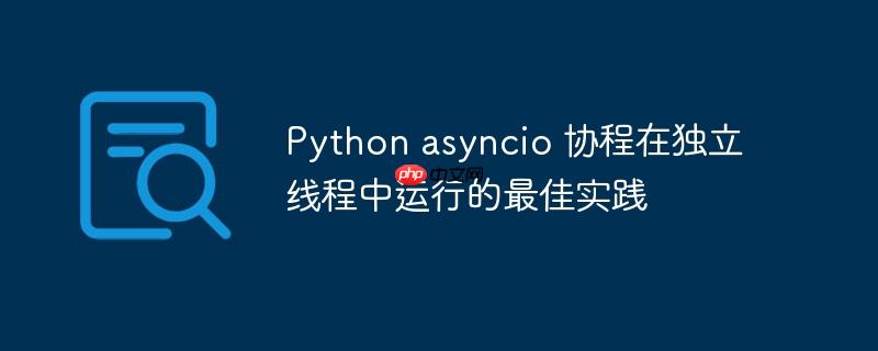 Python asyncio 协程在独立线程中运行的最佳实践-小浪学习网