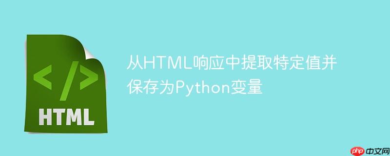 从HTML响应中提取特定值并保存为Python变量-小浪学习网