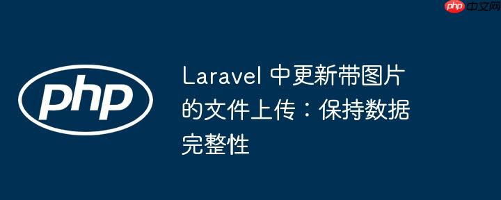 laravel 中更新带图片的文件上传:保持数据完整性