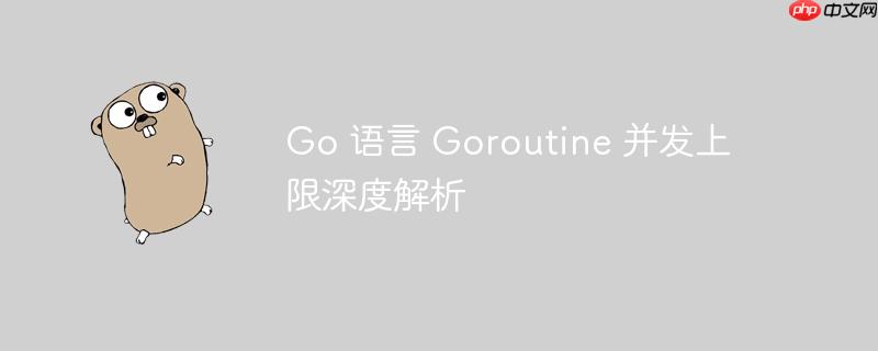 go 语言 goroutine 并发上限深度解析