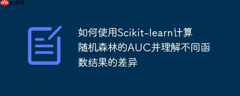 如何使用scikit-learn计算随机森林的auc并理解不同函数结果的差异
