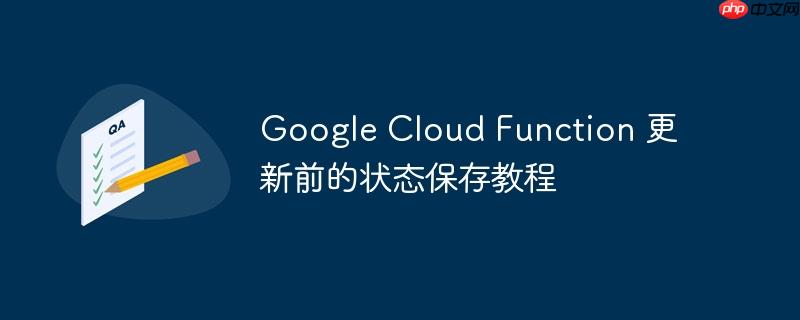 Google Cloud Function 更新前的状态保存教程-小浪学习网