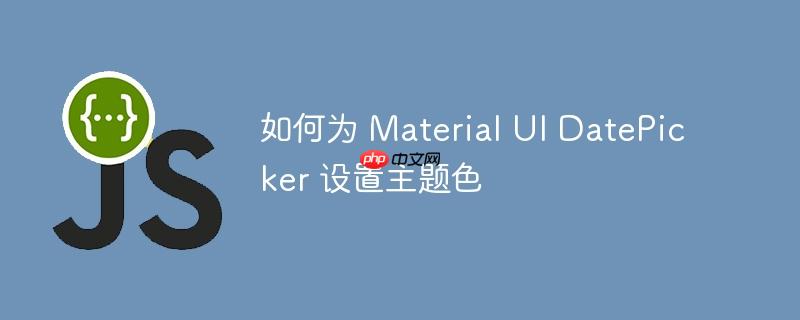 如何为 Material UI DatePicker 设置主题色-小浪学习网