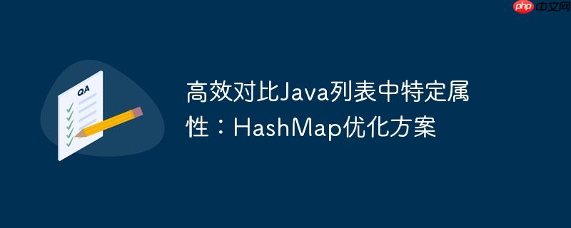 高效对比java列表中特定属性：hashmap优化方案