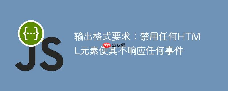 输出格式要求：禁用任何HTML元素使其不响应任何事件-小浪学习网